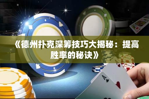 《德州撲克深籌技巧大揭秘：提高勝率的秘訣》