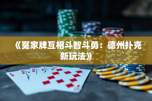 《冤家牌互相斗智斗勇：德州撲克新玩法》
