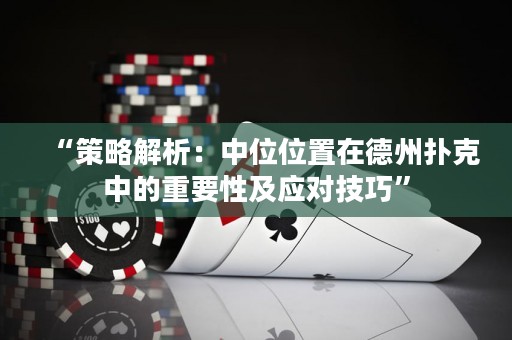 “策略解析：中位位置在德州撲克中的重要性及應(yīng)對(duì)技巧”