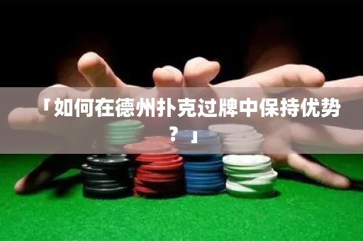 「如何在德州撲克過牌中保持優勢？」