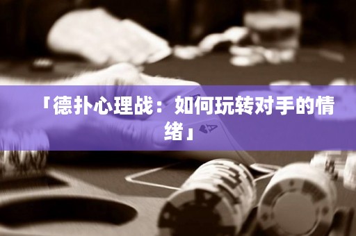 「德撲心理戰：如何玩轉對手的情緒」