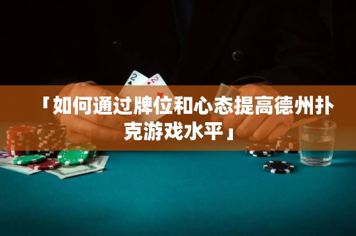 「如何通過牌位和心態提高德州撲克游戲水平」