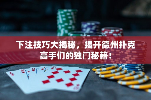下注技巧大揭秘，揭開德州撲克高手們的獨門秘籍！