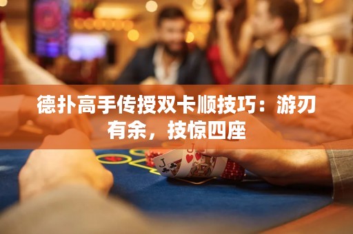 德撲高手傳授雙卡順技巧：游刃有余，技驚四座