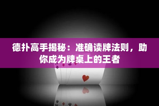 德撲高手揭秘：準確讀牌法則，助你成為牌桌上的王者