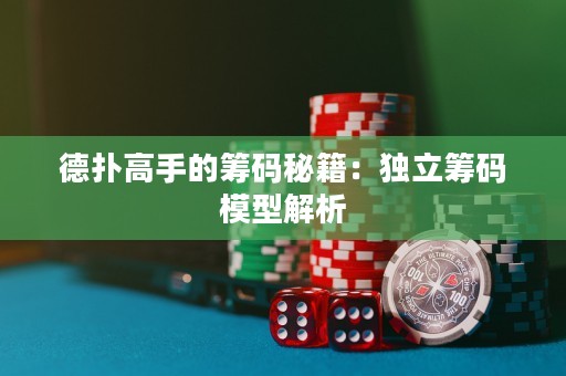 德撲高手的籌碼秘籍：獨立籌碼模型解析