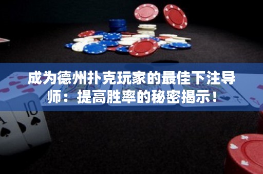 成為德州撲克玩家的最佳下注導師：提高勝率的秘密揭示！