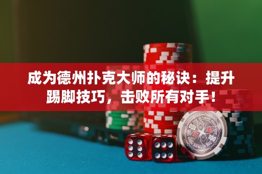 成為德州撲克大師的秘訣：提升踢腳技巧，擊敗所有對手！