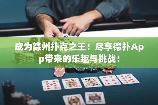 成為德州撲克之王！盡享德?lián)銩pp帶來的樂趣與挑戰(zhàn)！