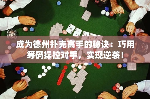 成為德州撲克高手的秘訣：巧用籌碼操控對手，實現(xiàn)逆襲！