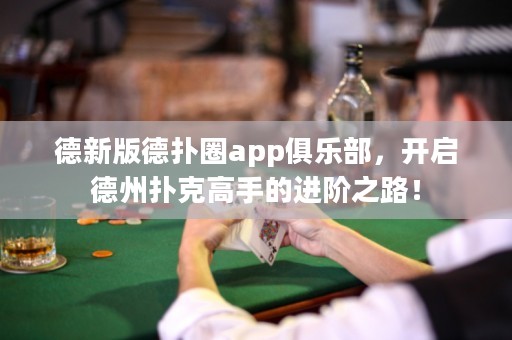 德新版德?lián)淙pp俱樂部，開啟德州撲克高手的進(jìn)階之路！