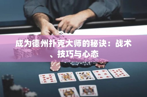 成為德州撲克大師的秘訣：戰(zhàn)術(shù)、技巧與心態(tài)
