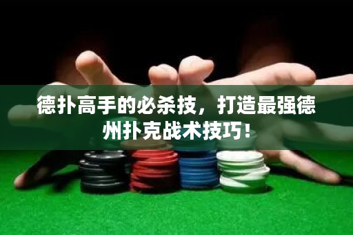 德撲高手的必殺技，打造最強德州撲克戰術技巧！