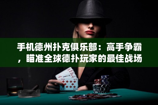 手機德州撲克俱樂部：高手爭霸，瞄準全球德撲玩家的最佳戰場!