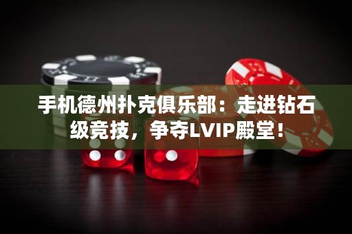 手機德州撲克俱樂部：走進鉆石級競技，爭奪LVIP殿堂！