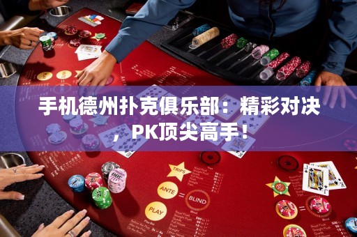 手機德州撲克俱樂部：精彩對決，PK頂尖高手！