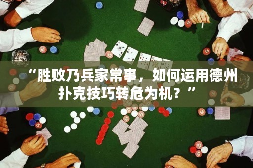 “勝敗乃兵家常事，如何運用德州撲克技巧轉危為機？”