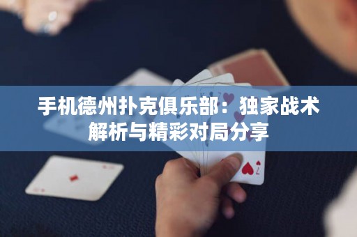 手機德州撲克俱樂部：獨家戰(zhàn)術解析與精彩對局分享