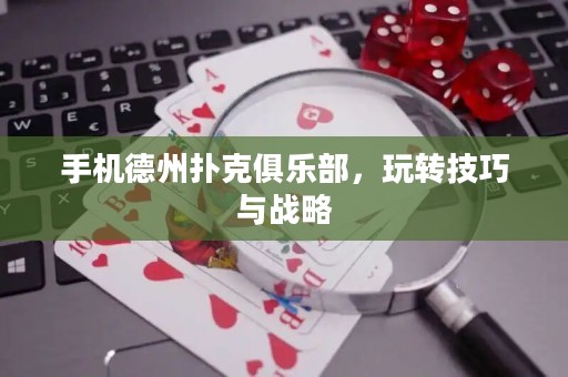 手機德州撲克俱樂部，玩轉(zhuǎn)技巧與戰(zhàn)略