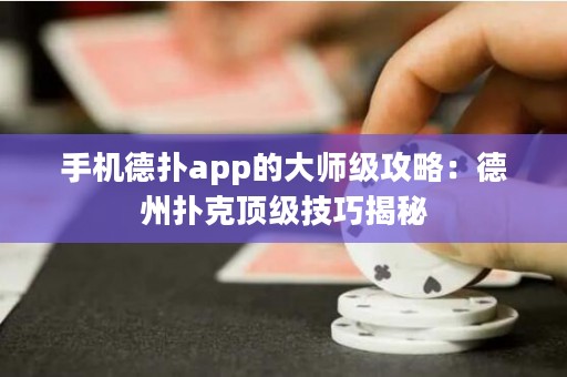 手機德撲app的大師級攻略：德州撲克頂級技巧揭秘