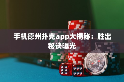 手機德州撲克app大揭秘：勝出秘訣曝光