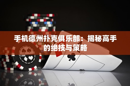 手機(jī)德州撲克俱樂(lè)部：揭秘高手的絕技與策略