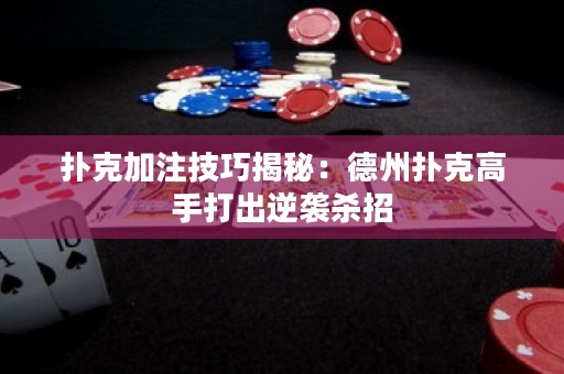 撲克加注技巧揭秘：德州撲克高手打出逆襲殺招