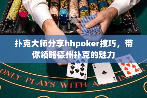 撲克大師分享hhpoker技巧，帶你領略德州撲克的魅力