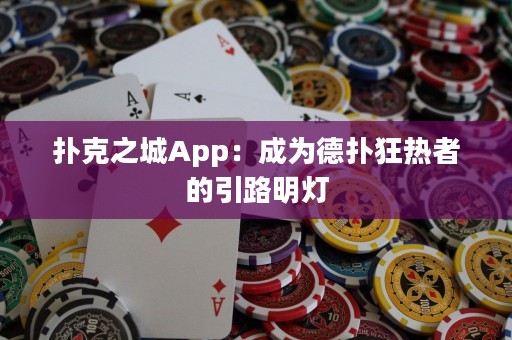撲克之城App：成為德撲狂熱者的引路明燈