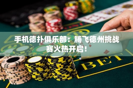 手機德撲俱樂部：騰飛德州挑戰賽火熱開啟！