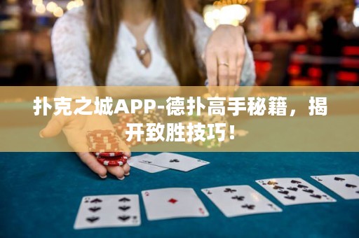 撲克之城APP-德撲高手秘籍，揭開致勝技巧！