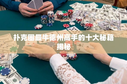 撲克圈最牛德州高手的十大秘籍揭秘
