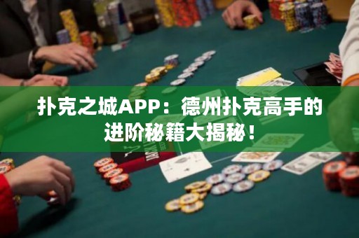 撲克之城APP：德州撲克高手的進階秘籍大揭秘！