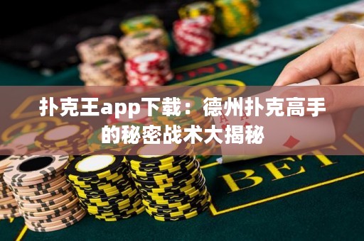 撲克王app下載：德州撲克高手的秘密戰(zhàn)術(shù)大揭秘