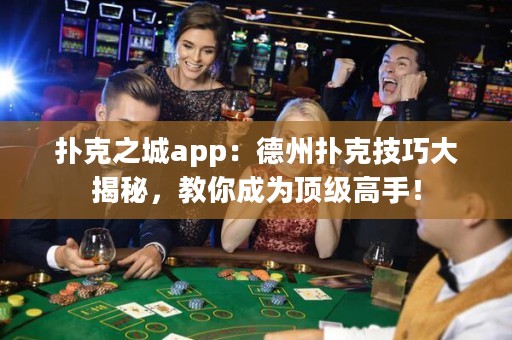 撲克之城app：德州撲克技巧大揭秘，教你成為頂級高手！