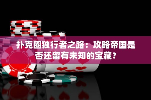撲克圈獨行者之路：攻略帝國是否還留有未知的寶藏？