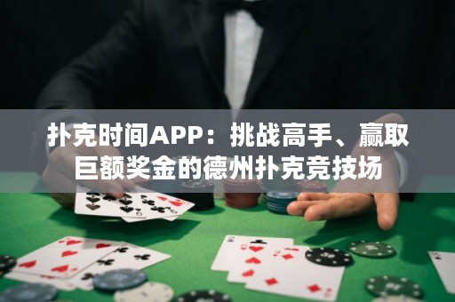 撲克時間APP：挑戰(zhàn)高手、贏取巨額獎金的德州撲克競技場