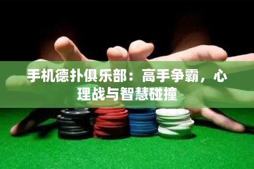 手機德撲俱樂部：高手爭霸，心理戰與智慧碰撞