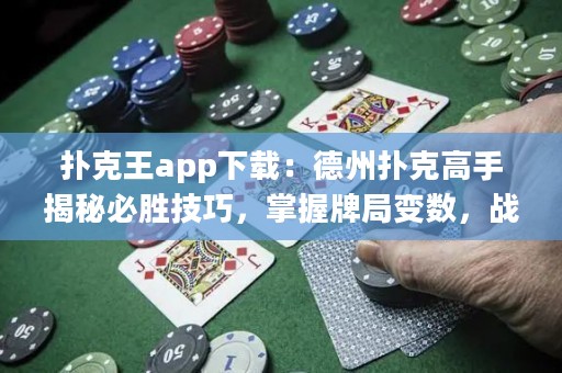 撲克王app下載：德州撲克高手揭秘必勝技巧，掌握牌局變數，戰勝對手！