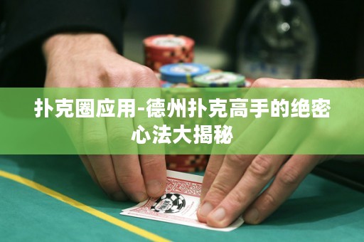 撲克圈應用-德州撲克高手的絕密心法大揭秘