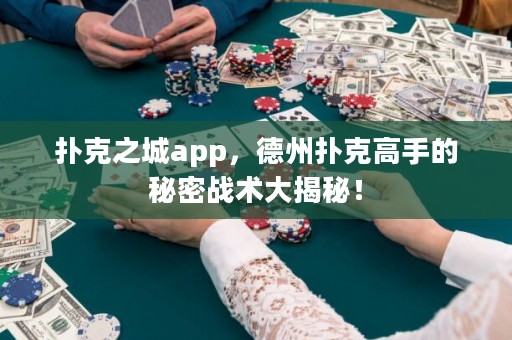 撲克之城app，德州撲克高手的秘密戰(zhàn)術(shù)大揭秘！