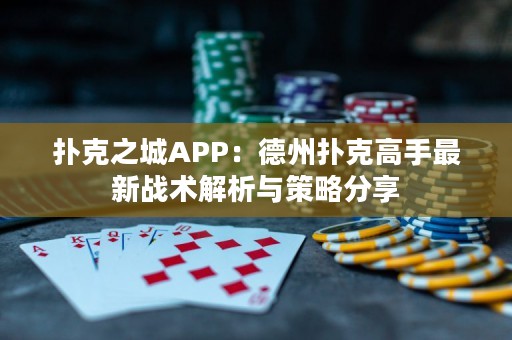 撲克之城APP：德州撲克高手最新戰(zhàn)術(shù)解析與策略分享