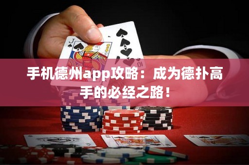 手機德州app攻略：成為德?lián)涓呤值谋亟?jīng)之路！