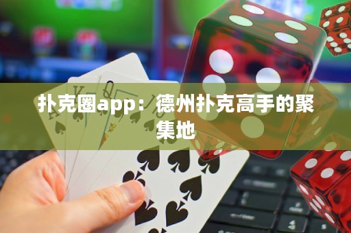 撲克圈app：德州撲克高手的聚集地