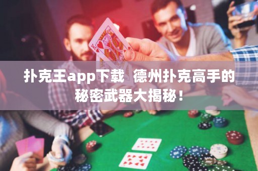 撲克王app下載  德州撲克高手的秘密武器大揭秘！