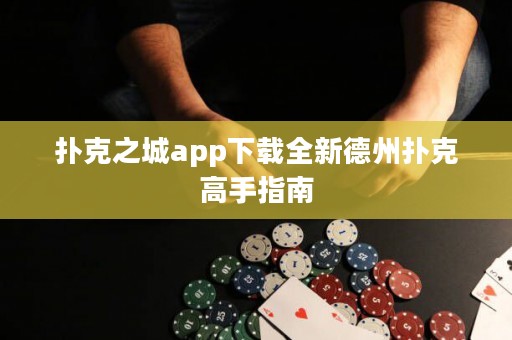 撲克之城app下載全新德州撲克高手指南