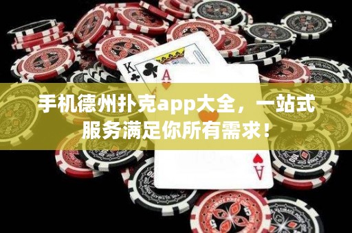 手機德州撲克app大全，一站式服務滿足你所有需求！