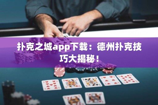 撲克之城app下載：德州撲克技巧大揭秘！