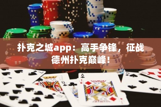 撲克之城app：高手爭鋒，征戰(zhàn)德州撲克巔峰！
