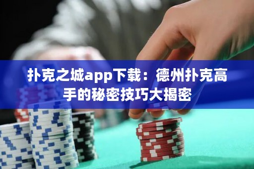 撲克之城app下載：德州撲克高手的秘密技巧大揭密